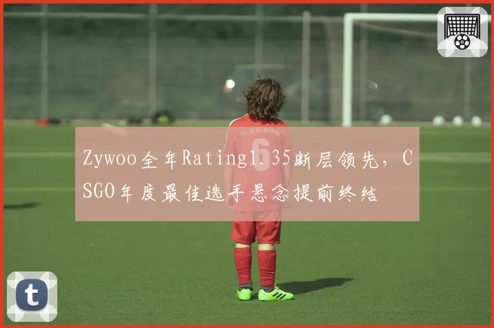 Zywoo全年Rating1.35断层领先,CSGO年度最佳选手悬念提前终结