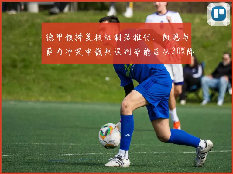 德甲假摔复核机制若推行，凯恩与萨内冲突中裁判误判率能否从30%降至5%？
