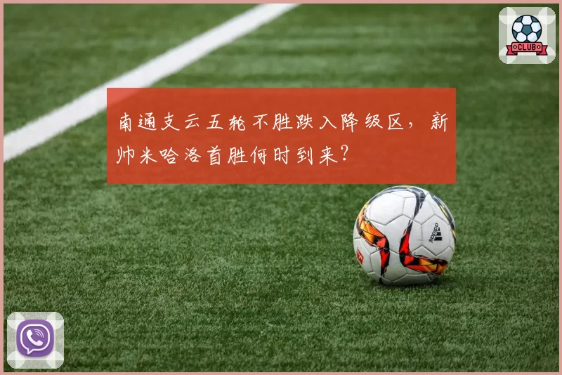 南通支云五轮不胜跌入降级区，新帅米哈洛首胜何时到来？