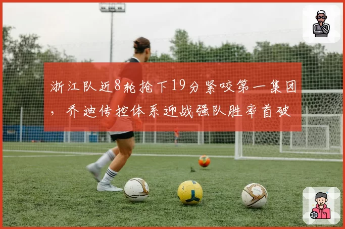 浙江队近8轮抢下19分紧咬第一集团，乔迪传控体系迎战强队胜率首破五成__br_