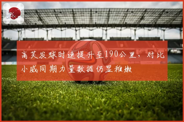高芙发球时速提升至190公里，对比小威同期力量数据仍显稚嫩