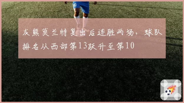 灰熊莫兰特复出后连胜两场，球队排名从西部第13跃升至第10