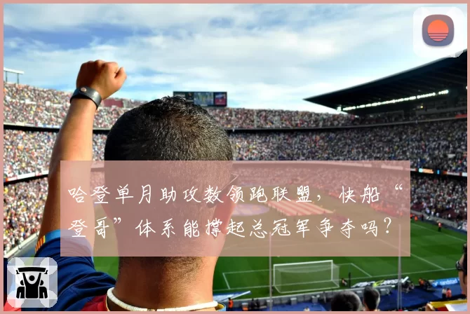 哈登单月助攻数领跑联盟,快船“登哥”体系能撑起总冠军争夺吗?