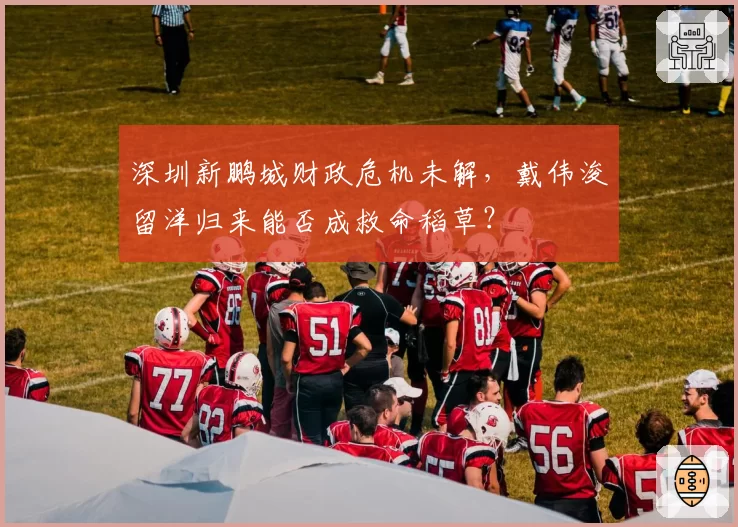深圳新鹏城财政危机未解，戴伟浚留洋归来能否成救命稻草？