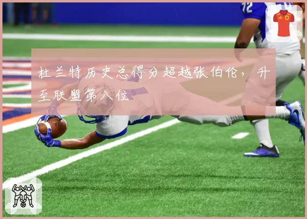 杜兰特历史总得分超越张伯伦，升至联盟第八位