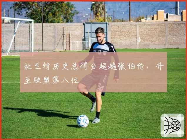杜兰特历史总得分超越张伯伦，升至联盟第八位
